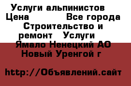 Услуги альпинистов. › Цена ­ 3 000 - Все города Строительство и ремонт » Услуги   . Ямало-Ненецкий АО,Новый Уренгой г.